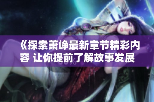 《探索萧峥最新章节精彩内容 让你提前了解故事发展》