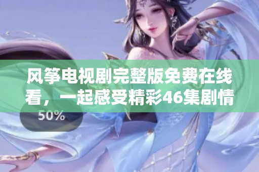 风筝电视剧完整版免费在线看，一起感受精彩46集剧情吧
