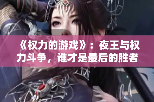 《权力的游戏》：夜王与权力斗争，谁才是最后的胜者？