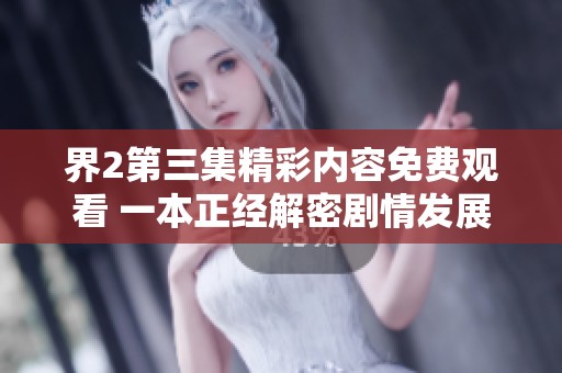 界2第三集精彩内容免费观看 一本正经解密剧情发展