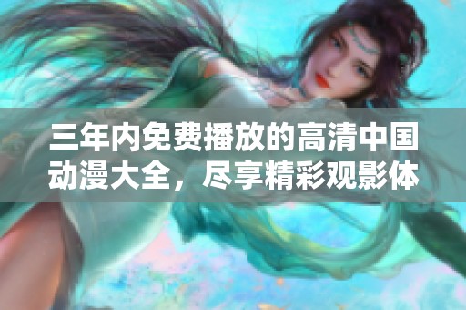 三年内免费播放的高清中国动漫大全，尽享精彩观影体验