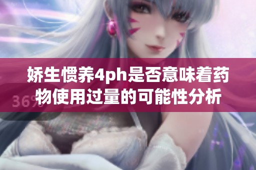 娇生惯养4ph是否意味着药物使用过量的可能性分析