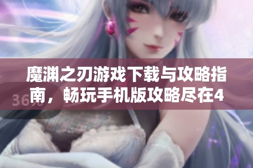 魔渊之刃游戏下载与攻略指南，畅玩手机版攻略尽在4399手机游戏网