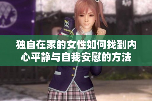 独自在家的女性如何找到内心平静与自我安慰的方法