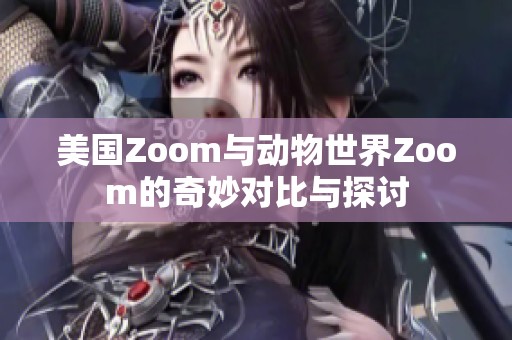 美国Zoom与动物世界Zoom的奇妙对比与探讨