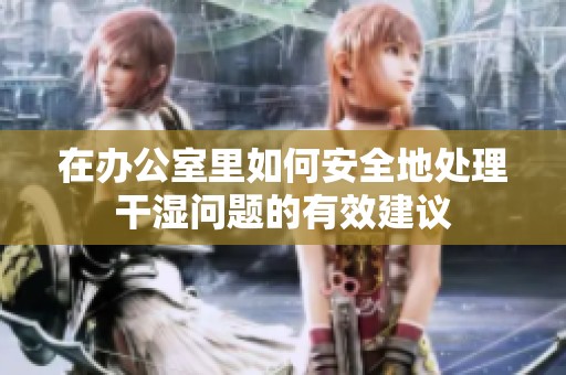 在办公室里如何安全地处理干湿问题的有效建议