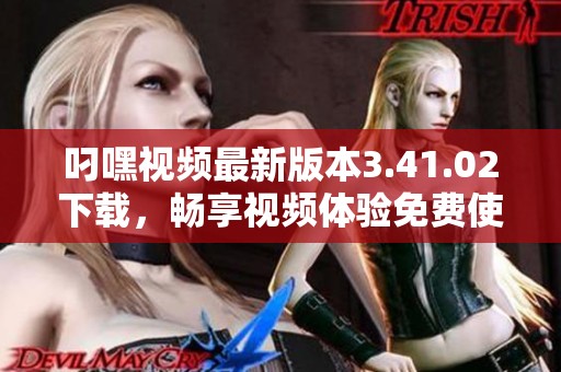 叼嘿视频最新版本3.41.02下载，畅享视频体验免费使用