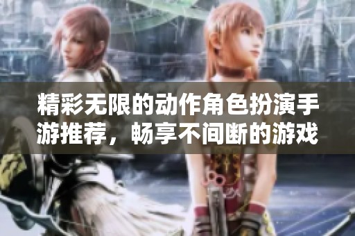精彩无限的动作角色扮演手游推荐，畅享不间断的游戏乐趣