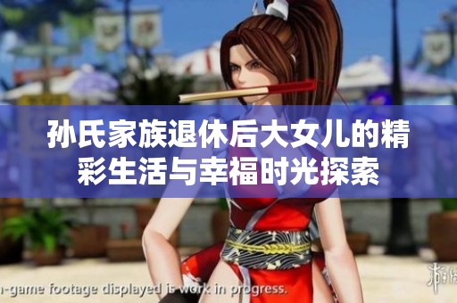 孙氏家族退休后大女儿的精彩生活与幸福时光探索