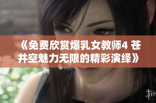 《免费欣赏爆乳女教师4 苍井空魅力无限的精彩演绎》