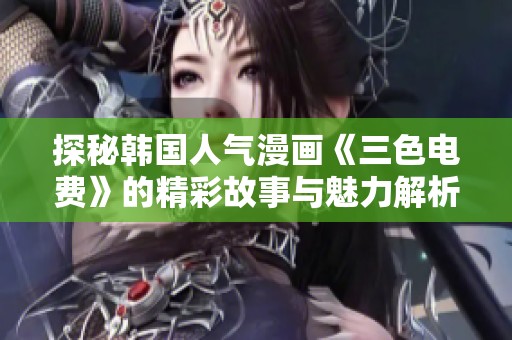 探秘韩国人气漫画《三色电费》的精彩故事与魅力解析