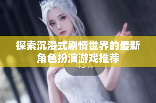 探索沉浸式剧情世界的最新角色扮演游戏推荐