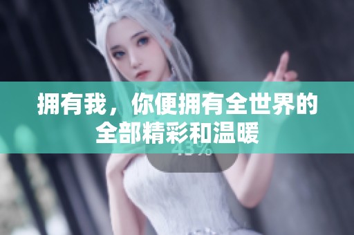 拥有我，你便拥有全世界的全部精彩和温暖