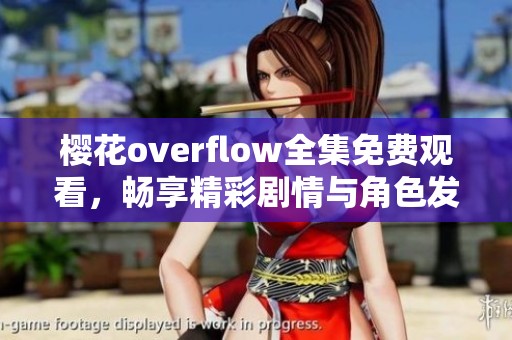 樱花overflow全集免费观看，畅享精彩剧情与角色发展