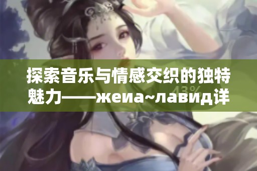 探索音乐与情感交织的独特魅力——жeиа~лавид详细解析