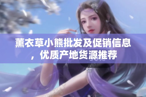 薰衣草小熊批发及促销信息，优质产地货源推荐