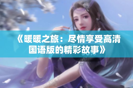 《暖暖之旅：尽情享受高清国语版的精彩故事》