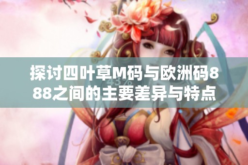探讨四叶草M码与欧洲码888之间的主要差异与特点