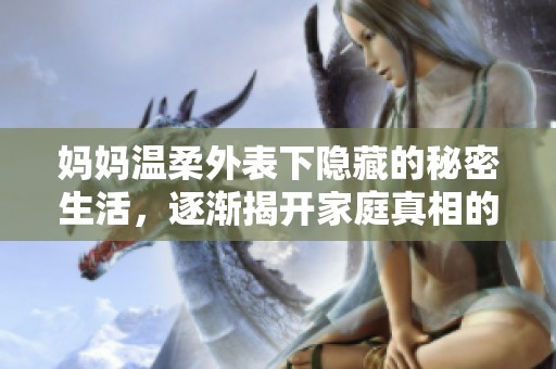 妈妈温柔外表下隐藏的秘密生活，逐渐揭开家庭真相的故事