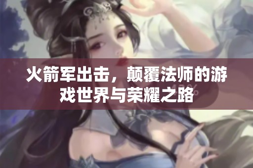 火箭军出击，颠覆法师的游戏世界与荣耀之路