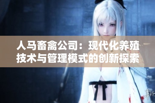 人马畜禽公司：现代化养殖技术与管理模式的创新探索