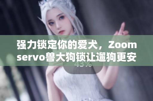 强力锁定你的爱犬，Zoomservo兽大狗锁让遛狗更安心