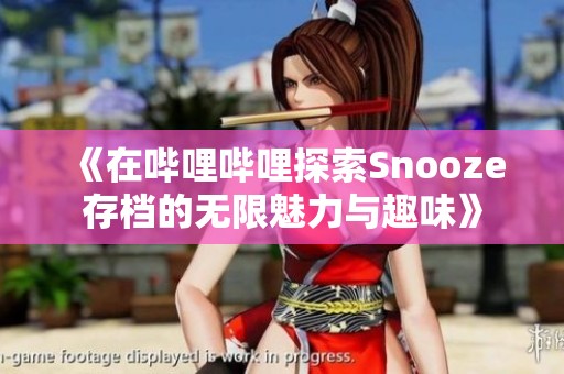 《在哔哩哔哩探索Snooze存档的无限魅力与趣味》