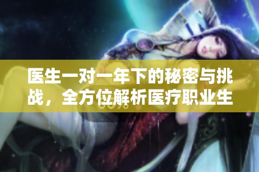 医生一对一年下的秘密与挑战，全方位解析医疗职业生涯