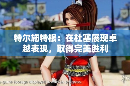 特尔施特根：在杜塞展现卓越表现，取得完美胜利