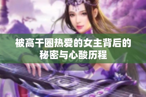 被高干圈热爱的女主背后的秘密与心酸历程