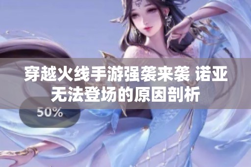 穿越火线手游强袭来袭 诺亚无法登场的原因剖析