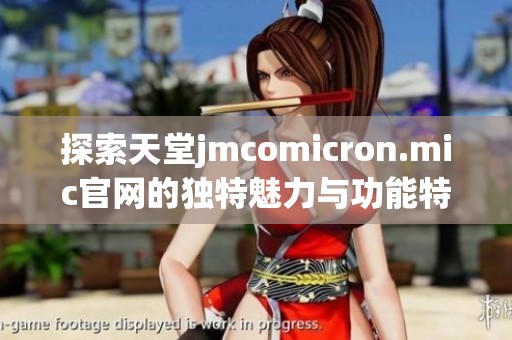 探索天堂jmcomicron.mic官网的独特魅力与功能特性