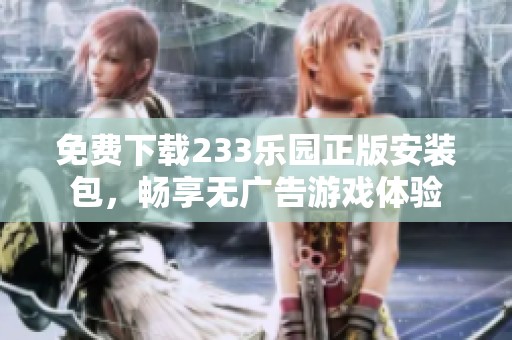 免费下载233乐园正版安装包，畅享无广告游戏体验