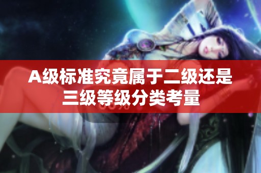 A级标准究竟属于二级还是三级等级分类考量