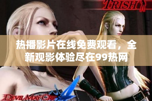 热播影片在线免费观看，全新观影体验尽在99热网