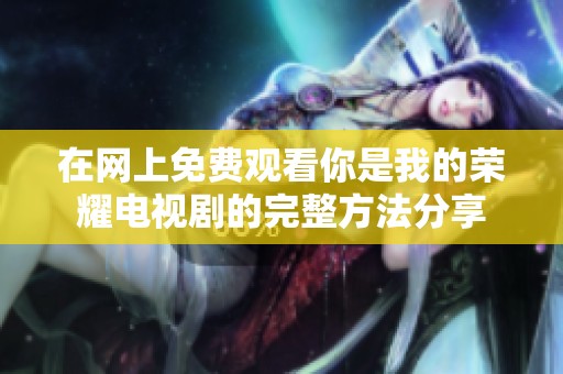 在网上免费观看你是我的荣耀电视剧的完整方法分享