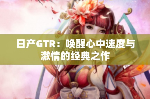 日产GTR：唤醒心中速度与激情的经典之作