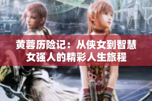 黄蓉历险记：从侠女到智慧女强人的精彩人生旅程