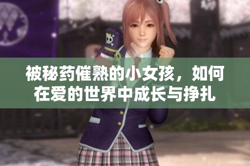 被秘药催熟的小女孩，如何在爱的世界中成长与挣扎