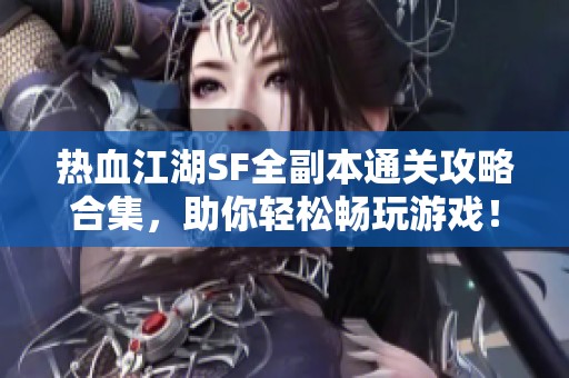 热血江湖SF全副本通关攻略合集，助你轻松畅玩游戏！