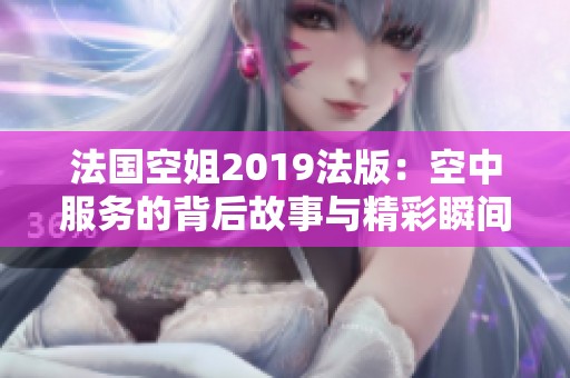 法国空姐2019法版：空中服务的背后故事与精彩瞬间