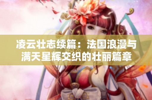 凌云壮志续篇：法国浪漫与满天星辉交织的壮丽篇章