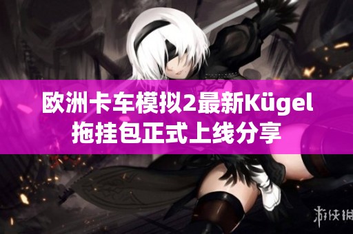 欧洲卡车模拟2最新Kügel拖挂包正式上线分享