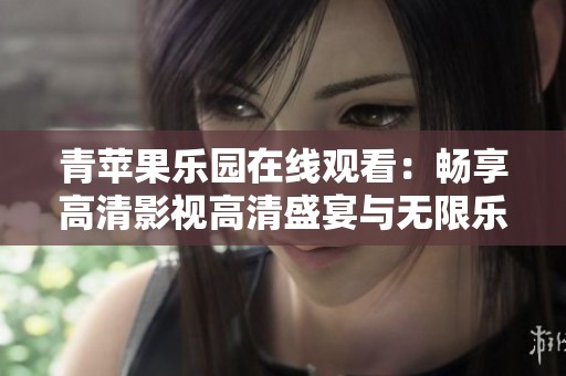 青苹果乐园在线观看：畅享高清影视高清盛宴与无限乐趣