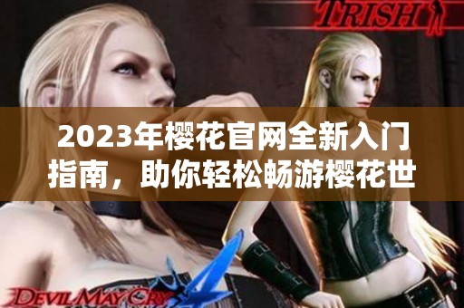 2023年樱花官网全新入门指南，助你轻松畅游樱花世界