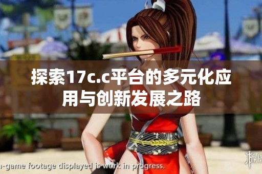 探索17c.c平台的多元化应用与创新发展之路
