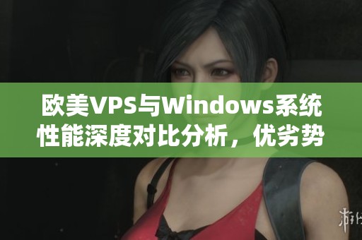 欧美VPS与Windows系统性能深度对比分析，优劣势一目了然