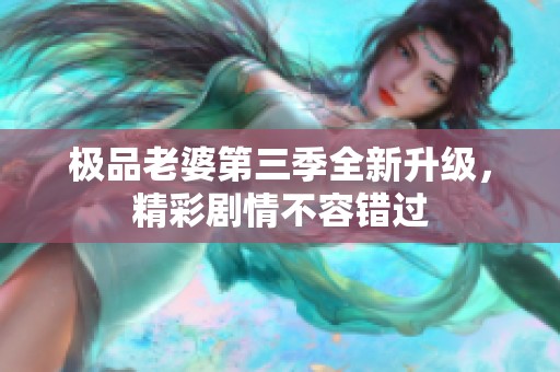 极品老婆第三季全新升级，精彩剧情不容错过
