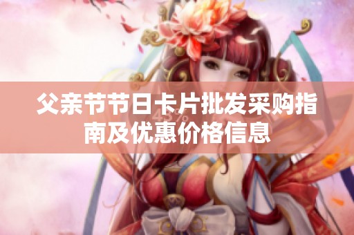 父亲节节日卡片批发采购指南及优惠价格信息