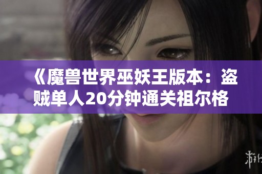 《魔兽世界巫妖王版本：盗贼单人20分钟通关祖尔格拉布详细攻略》